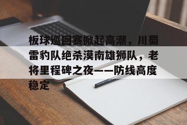 板球巡回赛掀起高潮，川蜀雷豹队绝杀漠南雄狮队，老将里程碑之夜——防线高度稳定的简单介绍